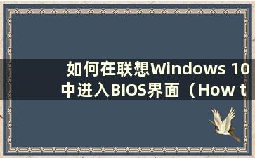 如何在联想Windows 10中进入BIOS界面（How to Enter the BIOS in Lenovo Windows 10）